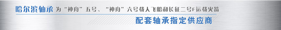 哈爾濱軸承為“神舟”五號(hào)、“神舟”六號(hào)載人飛船和長(zhǎng)征二號(hào)F運(yùn)載火箭配套軸承指定供應(yīng)商